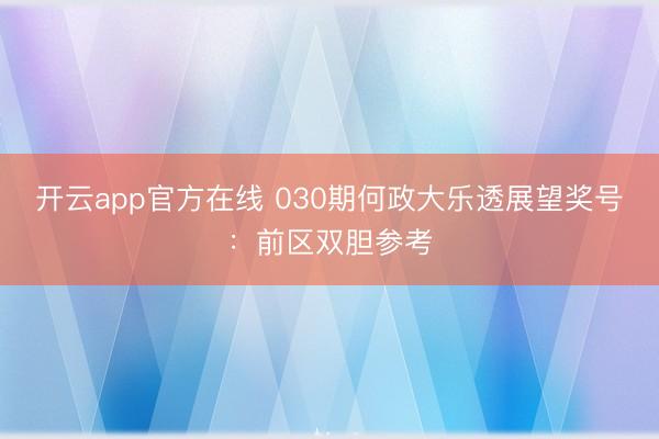 开云app官方在线 030期何政大乐透展望奖号：前区双胆参考