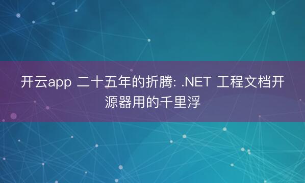 开云app 二十五年的折腾: .NET 工程文档开源器用的千里浮
