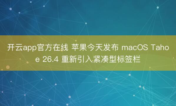 开云app官方在线 苹果今天发布 macOS Tahoe 26.4 重新引入紧凑型标签栏