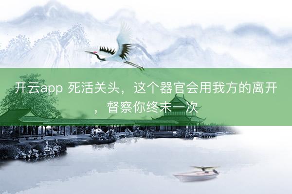 开云app 死活关头，这个器官会用我方的离开，督察你终末一次