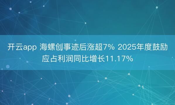 开云app 海螺创事迹后涨超7% 2025年度鼓励应占利润同比增长11.17%