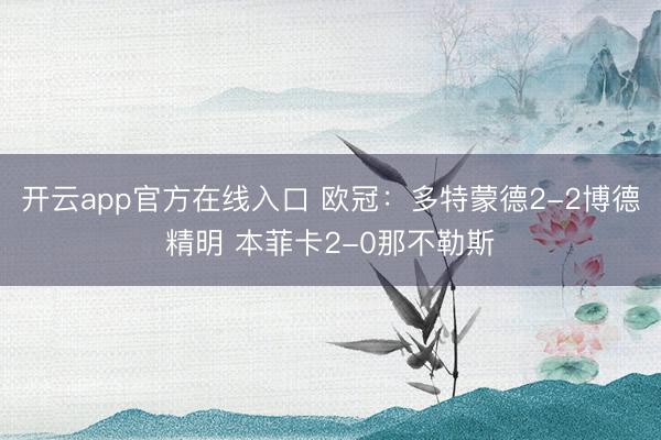开云app官方在线入口 欧冠：多特蒙德2-2博德精明 本菲卡2-0那不勒斯
