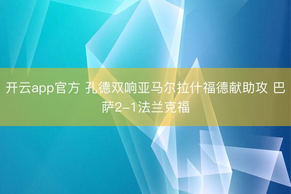开云app官方 孔德双响亚马尔拉什福德献助攻 巴萨2-1法兰克福