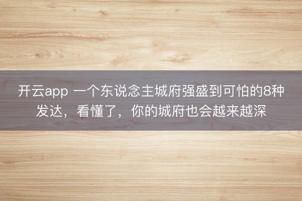 开云app 一个东说念主城府强盛到可怕的8种发达，看懂了，你的城府也会越来越深