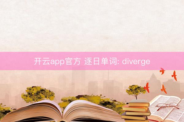 开云app官方 逐日单词: diverge