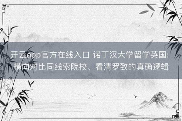 开云app官方在线入口 诺丁汉大学留学英国: 横向对比同线索院校、看清罗致的真确逻辑