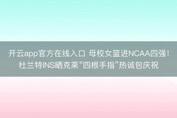 开云app官方在线入口 母校女篮进NCAA四强！杜兰特INS晒克莱“四根手指”热诚包庆祝