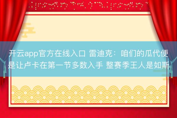 开云app官方在线入口 雷迪克：咱们的瓜代便是让卢卡在第一节多数入手 整赛季王人是如斯