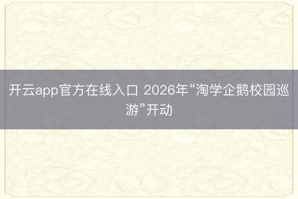 开云app官方在线入口 2026年“淘学企鹅校园巡游”开动