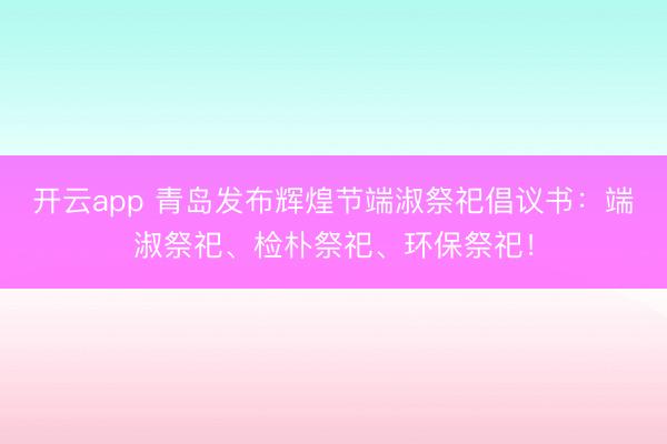 开云app 青岛发布辉煌节端淑祭祀倡议书：端淑祭祀、检朴祭祀、环保祭祀！