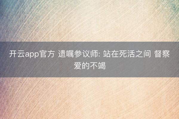 开云app官方 遗嘱参议师: 站在死活之间 督察爱的不竭