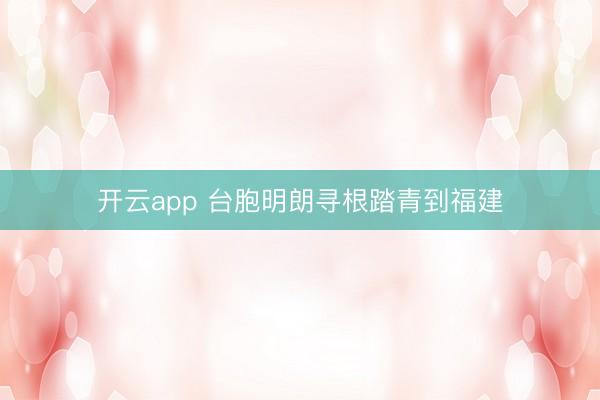 开云app 台胞明朗寻根踏青到福建