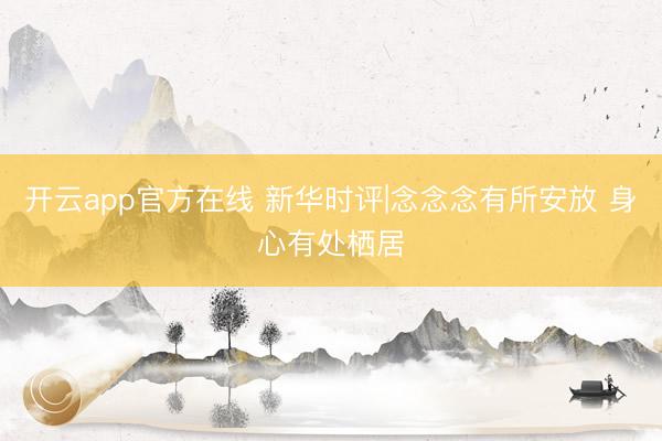 开云app官方在线 新华时评|念念念有所安放 身心有处栖居