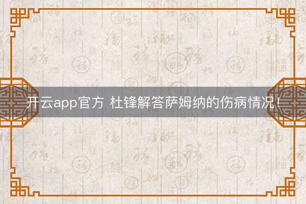 开云app官方 杜锋解答萨姆纳的伤病情况！