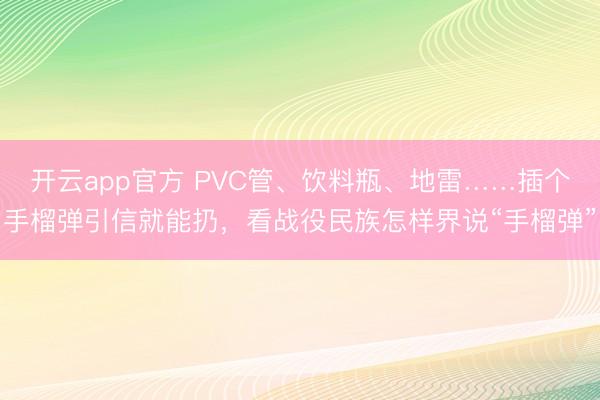 开云app官方 PVC管、饮料瓶、地雷……插个手榴弹引信就能扔,看战役民族怎样界说“手榴弹”