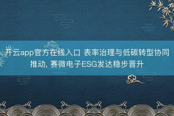 开云app官方在线入口 表率治理与低碳转型协同推动, 赛微电子ESG发达稳步晋升