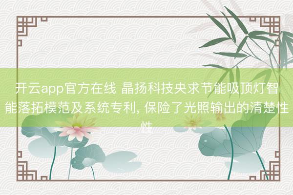 开云app官方在线 晶扬科技央求节能吸顶灯智能落拓模范及系统专利， 保险了光照输出的清楚性