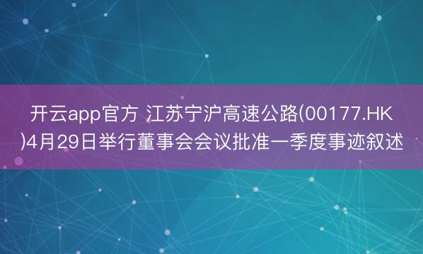 开云app官方 江苏宁沪高速公路(00177.HK)4月29日举行董事会会议批准一季度事迹叙述