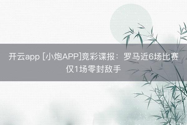 开云app [小炮APP]竞彩谍报：罗马近6场比赛仅1场零封敌手