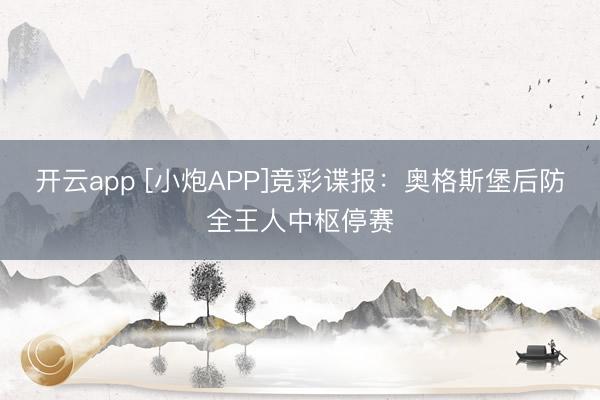 开云app [小炮APP]竞彩谍报：奥格斯堡后防全王人中枢停赛