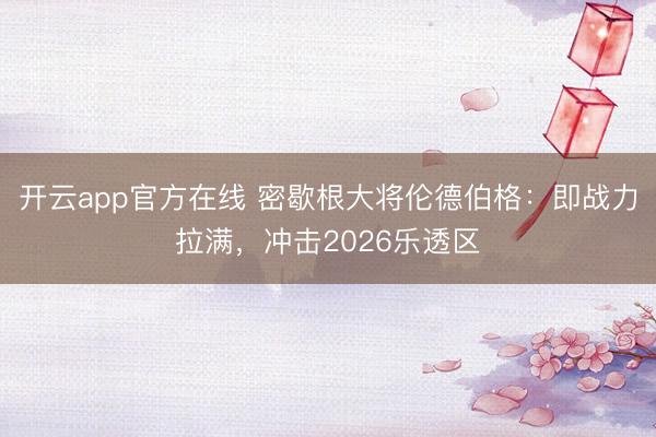 开云app官方在线 密歇根大将伦德伯格：即战力拉满，冲击2026乐透区