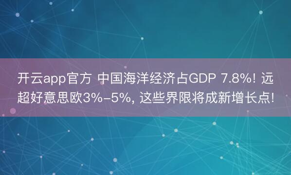 开云app官方 中国海洋经济占GDP 7.8%! 远超好意思欧3%-5%, 这些界限将成新增长点!