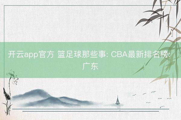 开云app官方 篮足球那些事: CBA最新排名榜: 广东