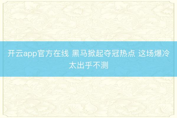 开云app官方在线 黑马掀起夺冠热点 这场爆冷太出乎不测