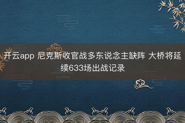 开云app 尼克斯收官战多东说念主缺阵 大桥将延续633场出战记录