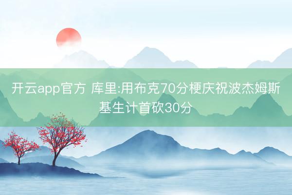 开云app官方 库里:用布克70分梗庆祝波杰姆斯基生计首砍30分