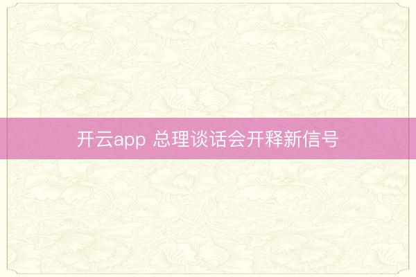 开云app 总理谈话会开释新信号