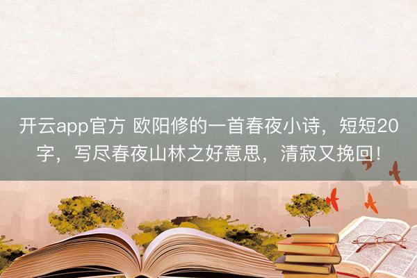开云app官方 欧阳修的一首春夜小诗，短短20字，写尽春夜山林之好意思，清寂又挽回！