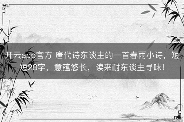 开云app官方 唐代诗东谈主的一首春雨小诗,短短28字,意蕴悠长,读来耐东谈主寻味!