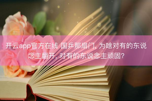 开云app官方在线 国乒那扇门, 为啥对有的东说念主翻开, 对有的东说念主顽固?