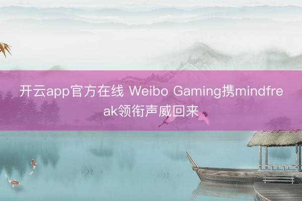 开云app官方在线 Weibo Gaming携mindfreak领衔声威回来