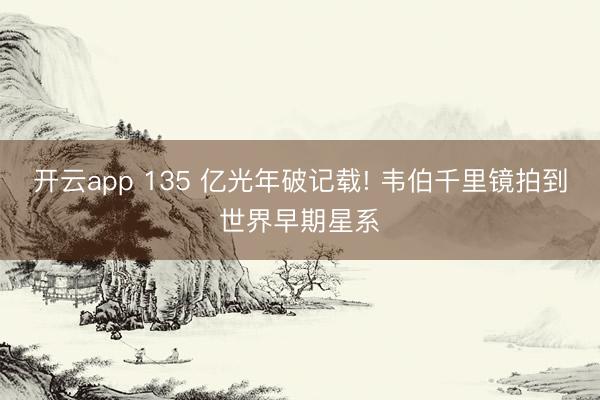 开云app 135 亿光年破记载! 韦伯千里镜拍到世界早期星系