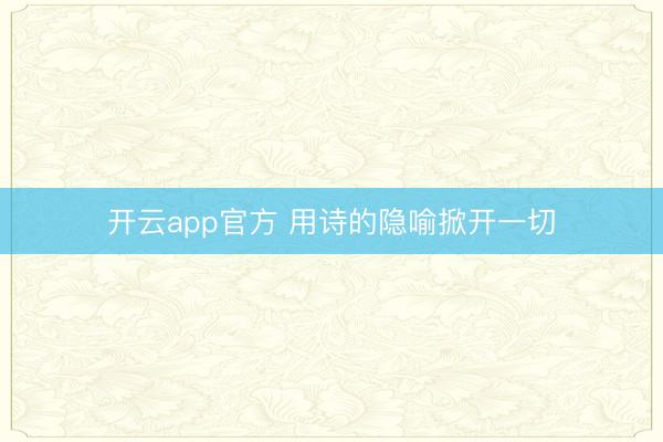 开云app官方 用诗的隐喻掀开一切