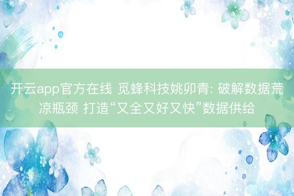 开云app官方在线 觅蜂科技姚卯青: 破解数据荒凉瓶颈 打造“又全又好又快”数据供给