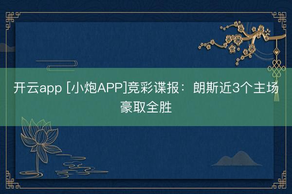 开云app [小炮APP]竞彩谍报：朗斯近3个主场豪取全胜