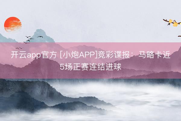 开云app官方 [小炮APP]竞彩谍报：马略卡近5场正赛连结进球