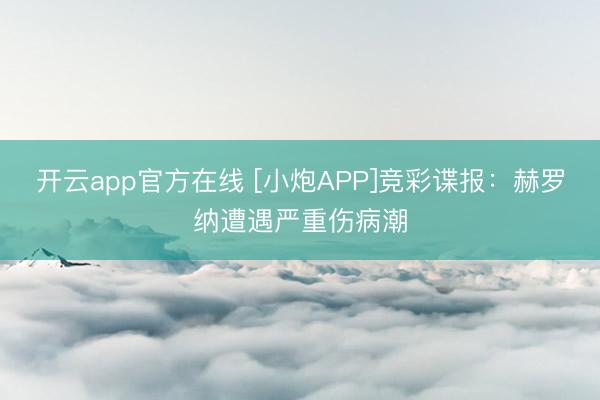 开云app官方在线 [小炮APP]竞彩谍报：赫罗纳遭遇严重伤病潮
