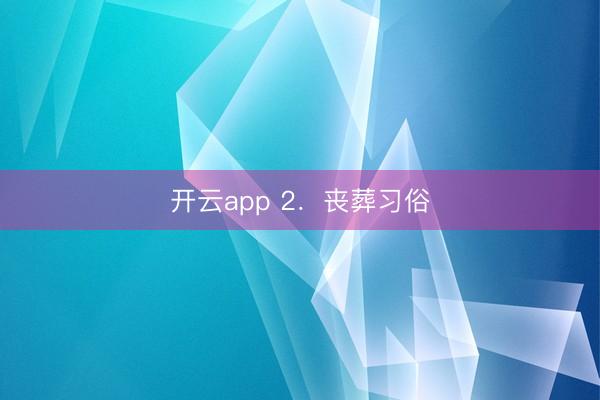 开云app 2．丧葬习俗