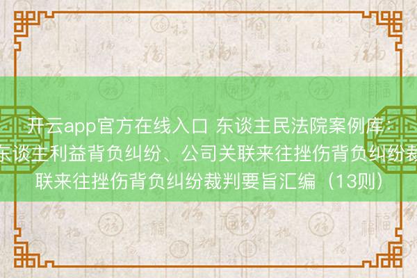开云app官方在线入口 东谈主民法院案例库：挫伤公司/公司债权东谈主利益背负纠纷、公司关联来往挫伤背负纠纷裁判要旨汇编（13则）