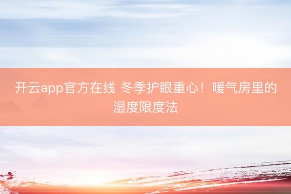 开云app官方在线 冬季护眼重心！暖气房里的湿度限度法