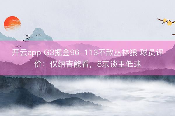 开云app G3掘金96-113不敌丛林狼 球员评价：仅纳吉能看，8东谈主低迷