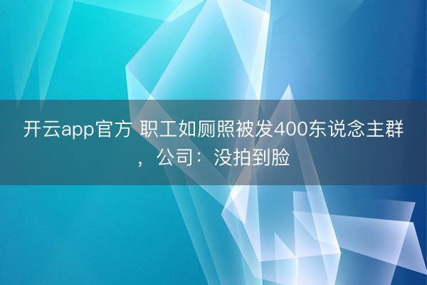 开云app官方 职工如厕照被发400东说念主群，公司：没拍到脸