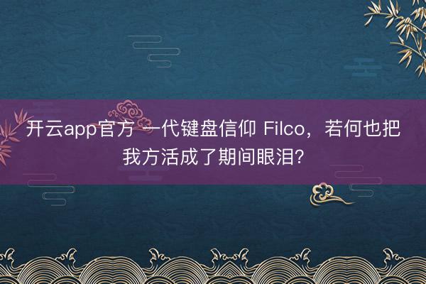 开云app官方 一代键盘信仰 Filco，若何也把我方活成了期间眼泪？