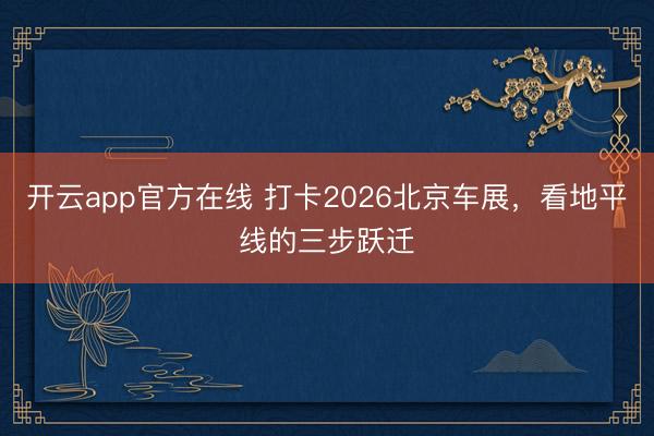 开云app官方在线 打卡2026北京车展，看地平线的三步跃迁