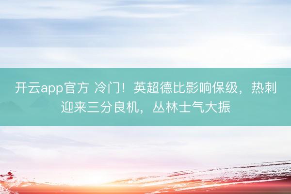 开云app官方 冷门！英超德比影响保级，热刺迎来三分良机，丛林士气大振