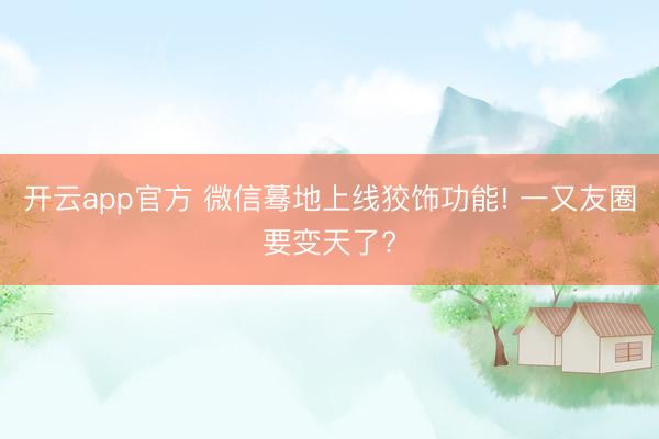 开云app官方 微信蓦地上线狡饰功能! 一又友圈要变天了?